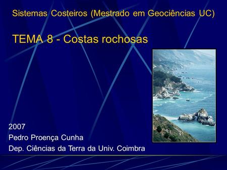 Sistemas Costeiros (Mestrado em Geociências UC) TEMA 8 - Costas rochosas 2007 Pedro Proença Cunha Dep. Ciências da Terra da Univ. Coimbra.
