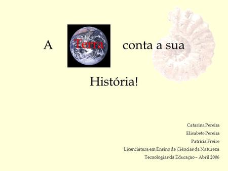 A conta a sua Terra História! Catarina Pereira Elisabete Pereira