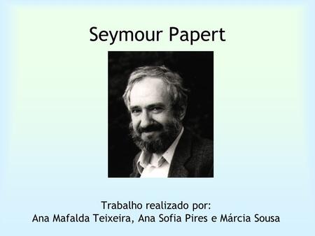Seymour Papert Trabalho realizado por:
