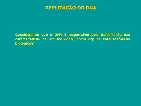 REPLICAÇÃO DO DNA Considerando que o DNA é responsável pela transmissão das características de um individuo, como explica esse fenómeno biológico?