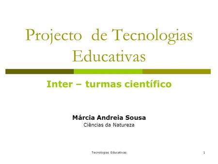 Tecnologias Educativas1 Projecto de Tecnologias Educativas Inter – turmas científico Márcia Andreia Sousa Ciências da Natureza.