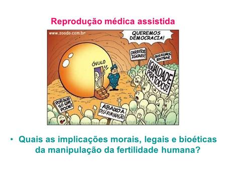 Reprodução médica assistida Quais as implicações morais, legais e bioéticas da manipulação da fertilidade humana?
