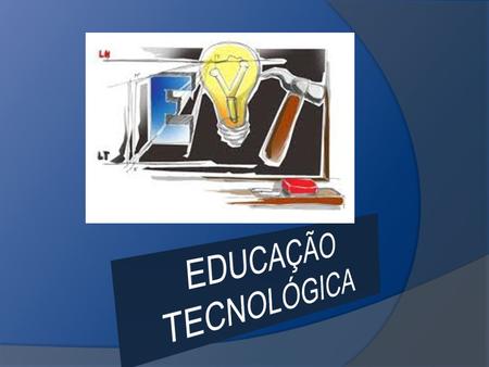EDUCAÇÃO TECNOLÓGICA.