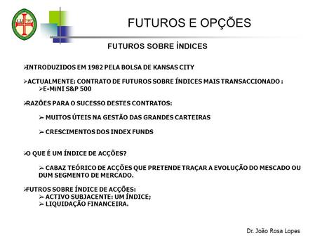 FUTUROS E OPÇÕES FUTUROS SOBRE ÍNDICES Dr. João Rosa Lopes INTRODUZIDOS EM 1982 PELA BOLSA DE KANSAS CITY ACTUALMENTE: CONTRATO DE FUTUROS SOBRE ÍNDICES.