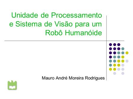 Unidade de Processamento e Sistema de Visão para um Robô Humanóide Mauro André Moreira Rodrigues Universidade de Aveiro.