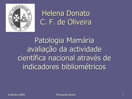 5 de Nov 2005 Póvoa de Varzim 1 Helena Donato C. F. de Oliveira Patologia Mamária avaliação da actividade científica nacional através de indicadores bibliométricos.
