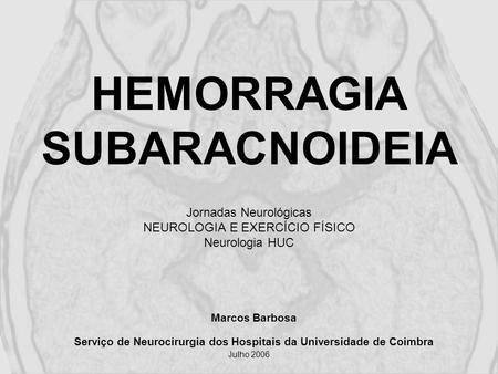 HEMORRAGIA SUBARACNOIDEIA Jornadas Neurológicas NEUROLOGIA E EXERCÍCIO FÍSICO Neurologia HUC Marcos Barbosa Serviço de Neurocirurgia dos Hospitais.