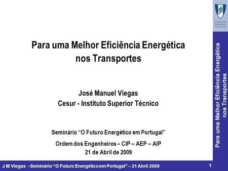 Para uma Melhor Eficiência Energética nos Transportes 1 J M Viegas - Seminário O Futuro Energético em Portugal – 21 Abril 2009 Para uma Melhor Eficiência.