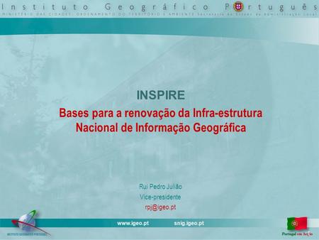 INSPIRE Bases para a renovação da Infra-estrutura Nacional de Informação Geográfica Rui Pedro Julião Vice-presidente  snig.igeo.pt.