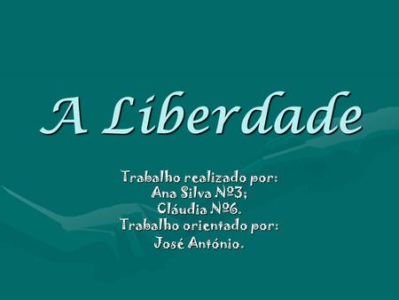 A Liberdade Trabalho realizado por: Ana Silva Nº3; Cláudia Nº6.