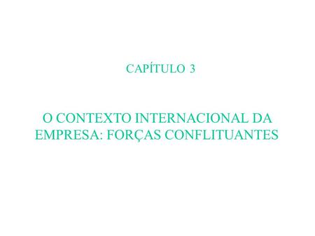 CAPÍTULO 3 O CONTEXTO INTERNACIONAL DA EMPRESA: FORÇAS CONFLITUANTES.