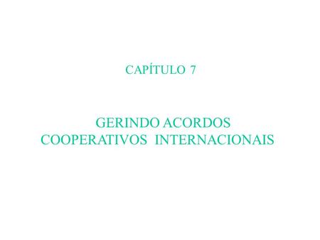 CAPÍTULO 7 GERINDO ACORDOS COOPERATIVOS INTERNACIONAIS.