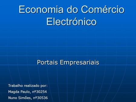 Economia do Comércio Electrónico Portais Empresariais Trabalho realizado por: Magda Paulo, nº30254 Nuno Simões, nº30536.