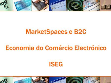 MarketSpaces e B2C - Economia do Comércio Electrónico - ISEG MarketSpaces e B2C Economia do Comércio Electrónico ISEG.