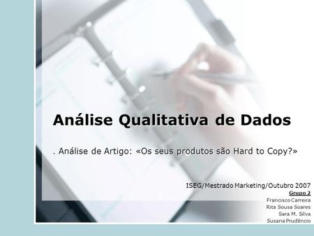 Análise Qualitativa de Dados. Análise de Artigo: «Os seus produtos são Hard to Copy?» ISEG/Mestrado Marketing/Outubro 2007 Grupo 2 Francisco Carreira Rita.