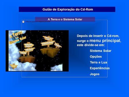 Guião de Exploração do Cd-Rom A Terra e o Sistema Solar Depois de inserir o Cd-rom, surge o menu principal, este divide-se em: Sistema Solar Opções Terra.