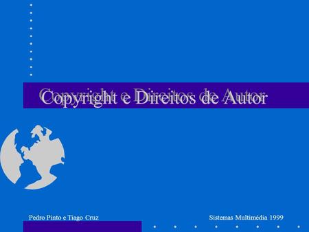 Pedro Pinto e Tiago CruzSistemas Multimédia 1999 Copyright e Direitos de Autor.