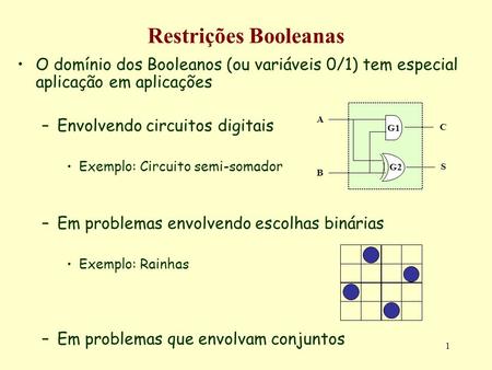 Restrições Booleanas O domínio dos Booleanos (ou variáveis 0/1) tem especial aplicação em aplicações Envolvendo circuitos digitais Exemplo: Circuito semi-somador.
