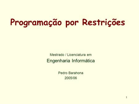 1 Programação por Restrições Mestrado / Licenciatura em Engenharia Informática Pedro Barahona 2005/06.