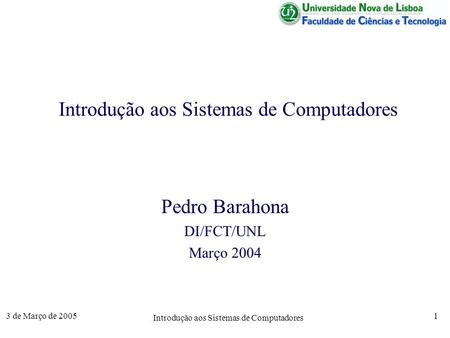 3 de Março de 2005 Introdução aos Sistemas de Computadores 1 Pedro Barahona DI/FCT/UNL Março 2004.