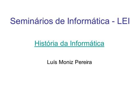 Seminários de Informática - LEI História da Informática Luís Moniz Pereira.