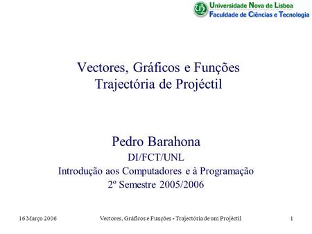 16 Março 2006Vectores, Gráficos e Funções - Trajectória de um Projéctil1 Vectores, Gráficos e Funções Trajectória de Projéctil Pedro Barahona DI/FCT/UNL.