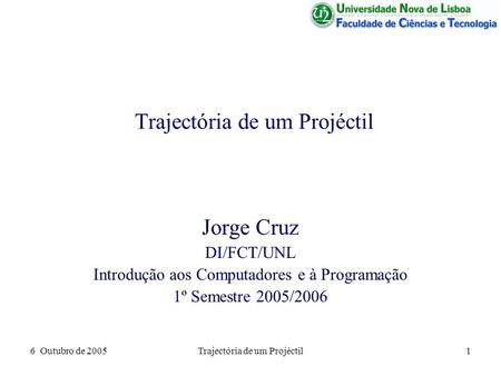 6 Outubro de 2005Trajectória de um Projéctil1 Jorge Cruz DI/FCT/UNL Introdução aos Computadores e à Programação 1º Semestre 2005/2006.