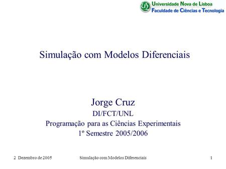 2 Dezembro de 2005Simulação com Modelos Diferenciais1 Jorge Cruz DI/FCT/UNL Programação para as Ciências Experimentais 1º Semestre 2005/2006.