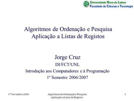 17 Novembro 2006Algoritmos de Ordenação e Pesquisa Aplicação a Listas de Registos 1 Jorge Cruz DI/FCT/UNL Introdução aos Computadores e à Programação 1º