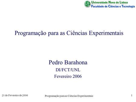 21 de Fevereiro de 2006 Programação para as Ciências Experimentais 1 Pedro Barahona DI/FCT/UNL Fevereiro 2006.