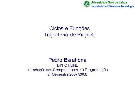 Ciclos e Funções Trajectória de Projéctil Pedro Barahona DI/FCT/UNL Introdução aos Computadores e à Programação 2º Semestre 2007/2008.