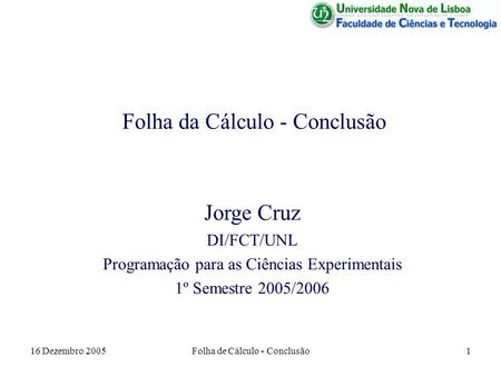 16 Dezembro 2005Folha de Cálculo - Conclusão1 Folha da Cálculo - Conclusão Jorge Cruz DI/FCT/UNL Programação para as Ciências Experimentais 1º Semestre.