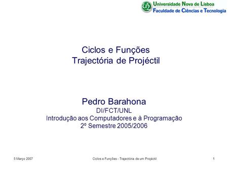 5 Março 2007Ciclos e Funções - Trajectória de um Projéctil1 Ciclos e Funções Trajectória de Projéctil Pedro Barahona DI/FCT/UNL Introdução aos Computadores.