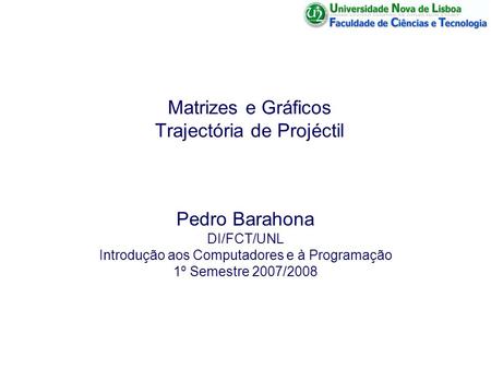 Matrizes e Gráficos Trajectória de Projéctil Pedro Barahona DI/FCT/UNL Introdução aos Computadores e à Programação 1º Semestre 2007/2008.
