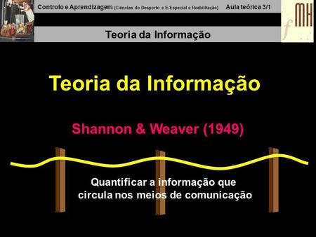 Controlo e Aprendizagem (Ciências do Desporto e E.Especial e Reabilitação) Aula teórica 3/1 Teoria da Informação Shannon & Weaver (1949) Quantificar a.