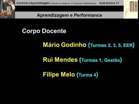 Controlo e Aprendizagem (Ciências do Desporto e E.Especial e Reabilitação) Aula teórica 1/1 Aprendizagem e Performance Corpo Docente Mário Godinho ( Turmas.