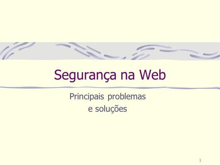 1 Segurança na Web Principais problemas e soluções.