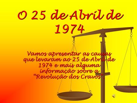 O 25 de Abril de 1974 Vamos apresentar as causas que levaram ao 25 de Abril de 1974 e mais alguma informação sobre a “Revolução dos Cravos”.