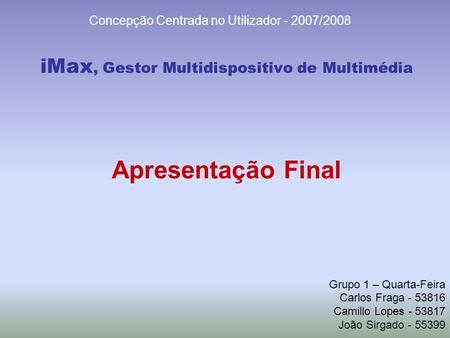 IMax, Gestor Multidispositivo de Multimédia Grupo 1 – Quarta-Feira Carlos Fraga - 53816 Camillo Lopes - 53817 João Sirgado - 55399 Concepção Centrada no.