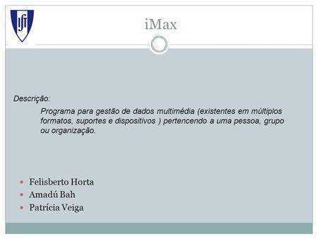IMax Felisberto Horta Amadú Bah Patrícia Veiga Programa para gestão de dados multimédia (existentes em múltiplos formatos, suportes e dispositivos ) pertencendo.