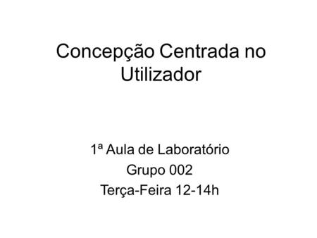 Concepção Centrada no Utilizador 1ª Aula de Laboratório Grupo 002 Terça-Feira 12-14h.