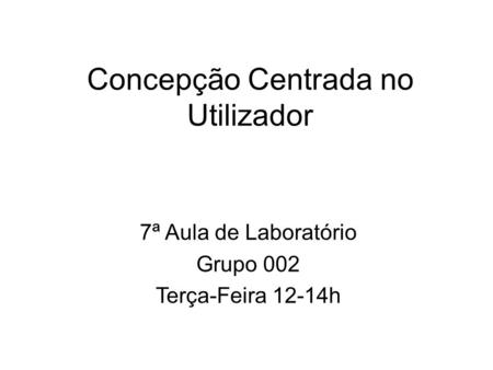 Concepção Centrada no Utilizador 7ª Aula de Laboratório Grupo 002 Terça-Feira 12-14h.