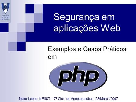 Segurança em aplicações Web Exemplos e Casos Práticos em Nuno Lopes, NEIIST – 7º Ciclo de Apresentações. 28/Março/2007.