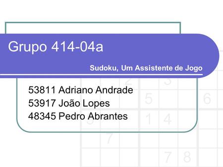 Grupo 414-04a 53811 Adriano Andrade 53917 João Lopes 48345 Pedro Abrantes Sudoku, Um Assistente de Jogo.
