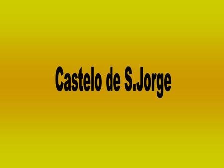 Castelo de S. Jorge O castelo de S. Jorge foi declarado monumento nacional em 1910 e ergueu-se na colina mais alta de Lisboa. Foi a primeira fortificação.