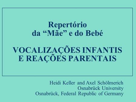 Repertório da “Mãe” e do Bebé   VOCALIZAÇÕES INFANTIS E REAÇÕES PARENTAIS Heidi Keller and Axel Schölmerich Osnabrück University Osnabrück, Federal Republic.