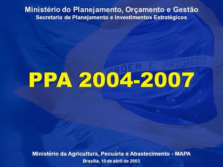 1 Ministério do Planejamento, Orçamento e Gestão Secretaria de Planejamento e Investimentos Estratégicos PPA 2004-2007 Ministério da Agricultura, Pecuária.