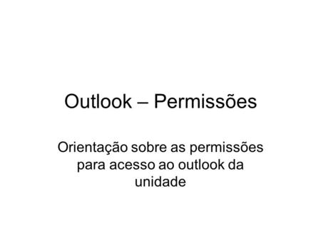 Outlook – Permissões Orientação sobre as permissões para acesso ao outlook da unidade.