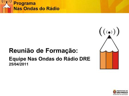 Reunião de Formação: Equipe Nas Ondas do Rádio DRE 25/04/2011 Programa Nas Ondas do Rádio.