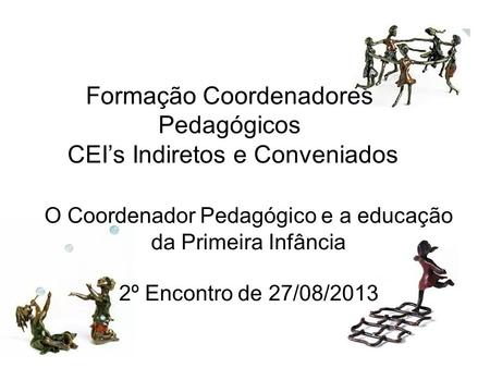 Formação Coordenadores Pedagógicos CEI’s Indiretos e Conveniados